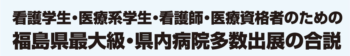 看護学生・医療系学生・看護師・医療資格者のための福島県最大級・県内病院多数出展の合説