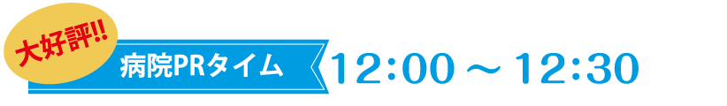 大好評‼ 病院PRタイム　12;00～12:30