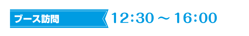 ブース訪問　12:30～16:00